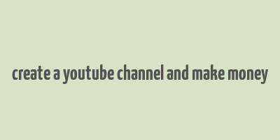 create a youtube channel and make money