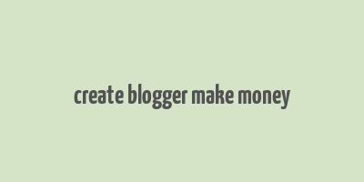 create blogger make money