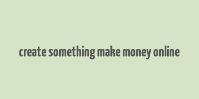 create something make money online