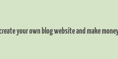 create your own blog website and make money