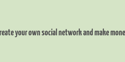 create your own social network and make money