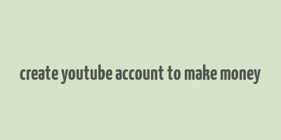 create youtube account to make money