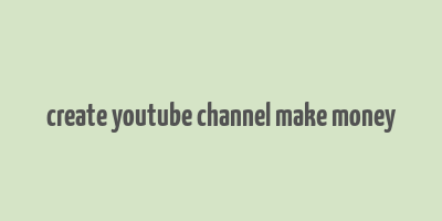 create youtube channel make money