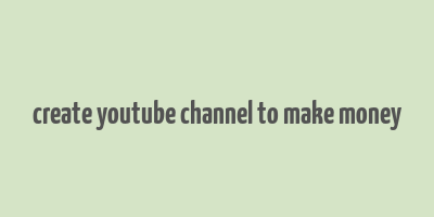 create youtube channel to make money