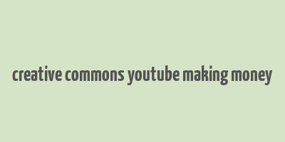 creative commons youtube making money