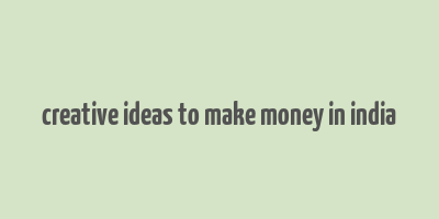 creative ideas to make money in india