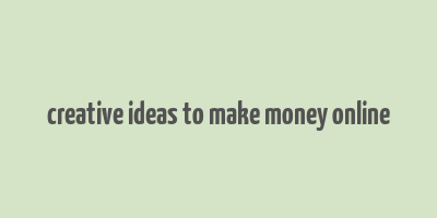 creative ideas to make money online