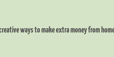 creative ways to make extra money from home