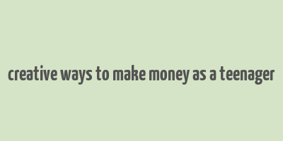 creative ways to make money as a teenager