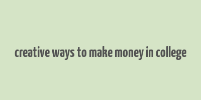 creative ways to make money in college