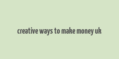 creative ways to make money uk