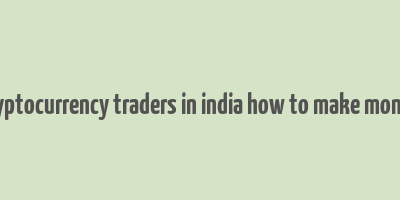 cryptocurrency traders in india how to make money