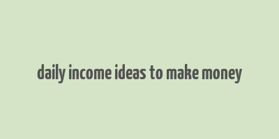 daily income ideas to make money