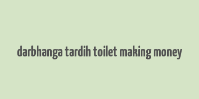 darbhanga tardih toilet making money