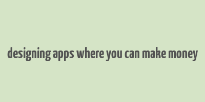 designing apps where you can make money