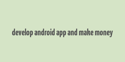 develop android app and make money