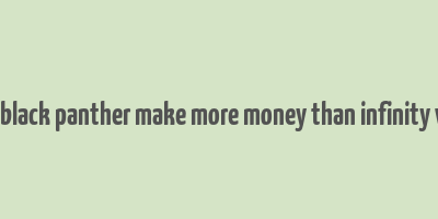 did black panther make more money than infinity war