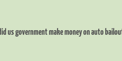 did us government make money on auto bailout