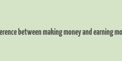 difference between making money and earning money