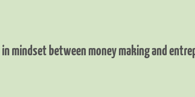 difference in mindset between money making and entreprenorship