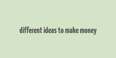 different ideas to make money