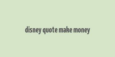 disney quote make money