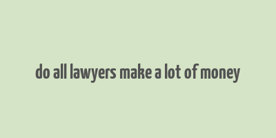 do all lawyers make a lot of money