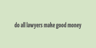 do all lawyers make good money