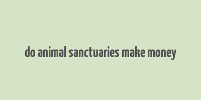 do animal sanctuaries make money