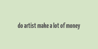 do artist make a lot of money