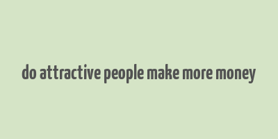 do attractive people make more money