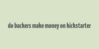 do backers make money on kickstarter