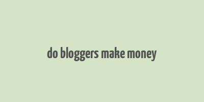 do bloggers make money