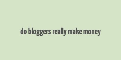 do bloggers really make money