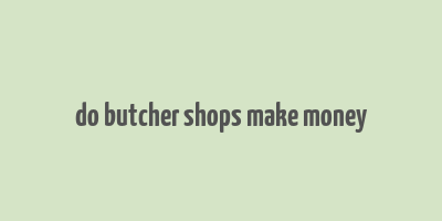 do butcher shops make money