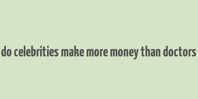 do celebrities make more money than doctors