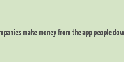 do ckmpanies make money from the app people download