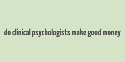 do clinical psychologists make good money