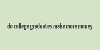 do college graduates make more money