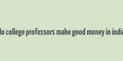 do college professors make good money in india