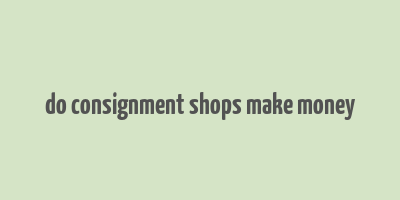 do consignment shops make money