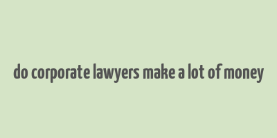 do corporate lawyers make a lot of money