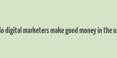 do digital marketers make good money in the us