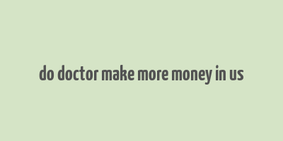 do doctor make more money in us