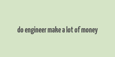 do engineer make a lot of money