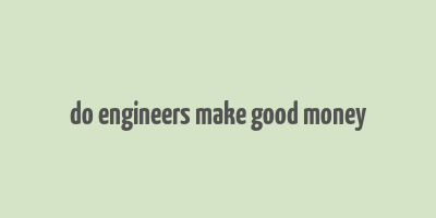 do engineers make good money