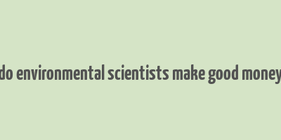 do environmental scientists make good money