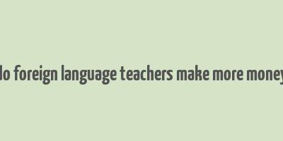 do foreign language teachers make more money