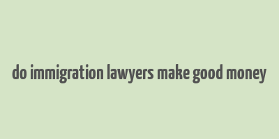 do immigration lawyers make good money