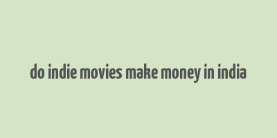 do indie movies make money in india